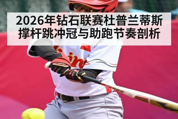 2026年钻石联赛杜普兰蒂斯撑杆跳冲冠与助跑节奏剖析