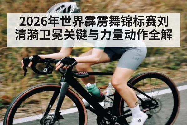 2026年世界霹雳舞锦标赛刘清漪卫冕关键与力量动作全解